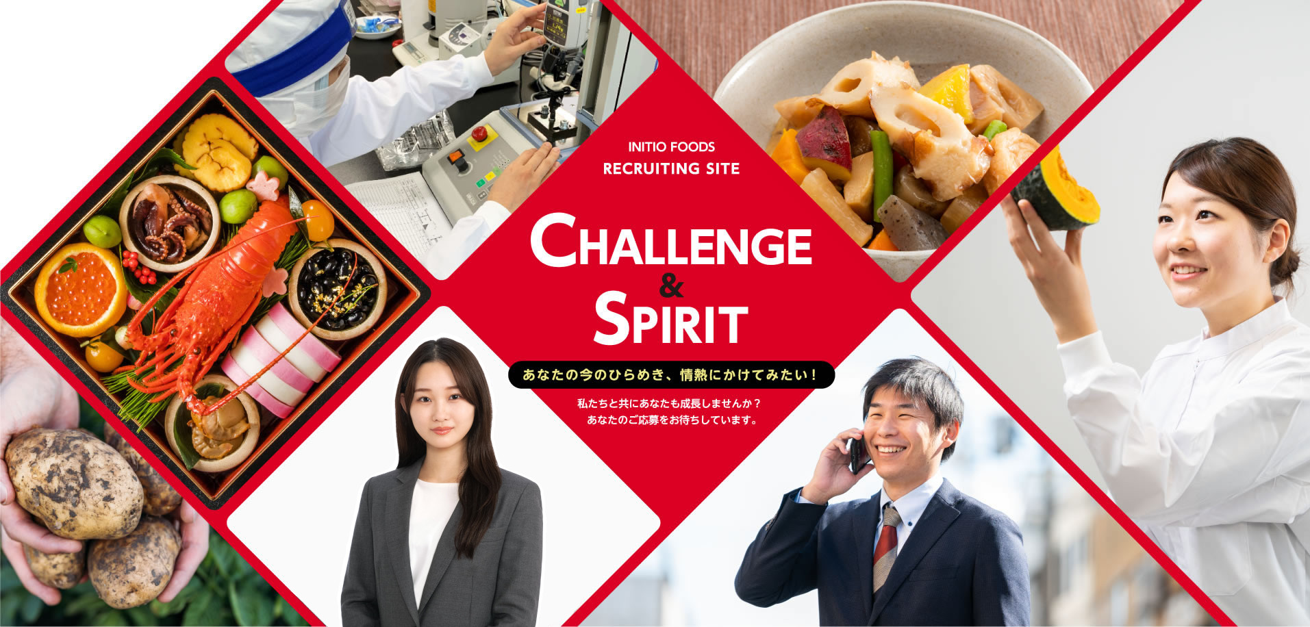 INITIO FOODS RECRUITING SITE | CHALLENGE & SPIRIT あなたの今のひらめき、情熱にかけてみたい！ 私たちと共にあなたも成長しませんか？ あなたのご応募をお待ちしています。